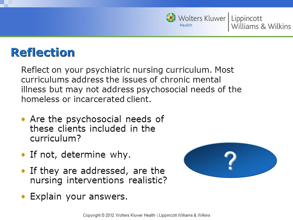 Copyright © 2012 Wolters Kluwer Health | Lippincott Williams & Wilkins Reflection Reflect on your psychiatric nursing curriculum.