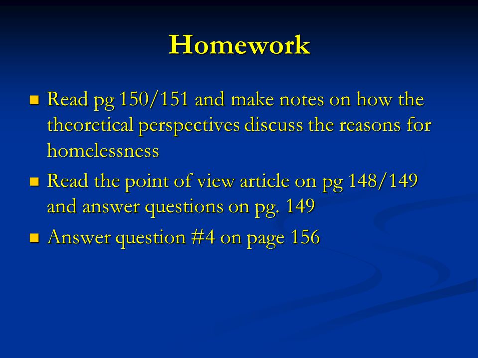 Homework Read pg 150/151 and make notes on how the theoretical perspectives discuss the reasons for homelessness Read pg 150/151 and make notes on how the theoretical perspectives discuss the reasons for homelessness Read the point of view article on pg 148/149 and answer questions on pg.
