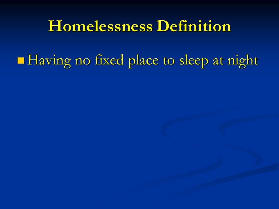 Homelessness Definition Having no fixed place to sleep at night Having no fixed place to sleep at night