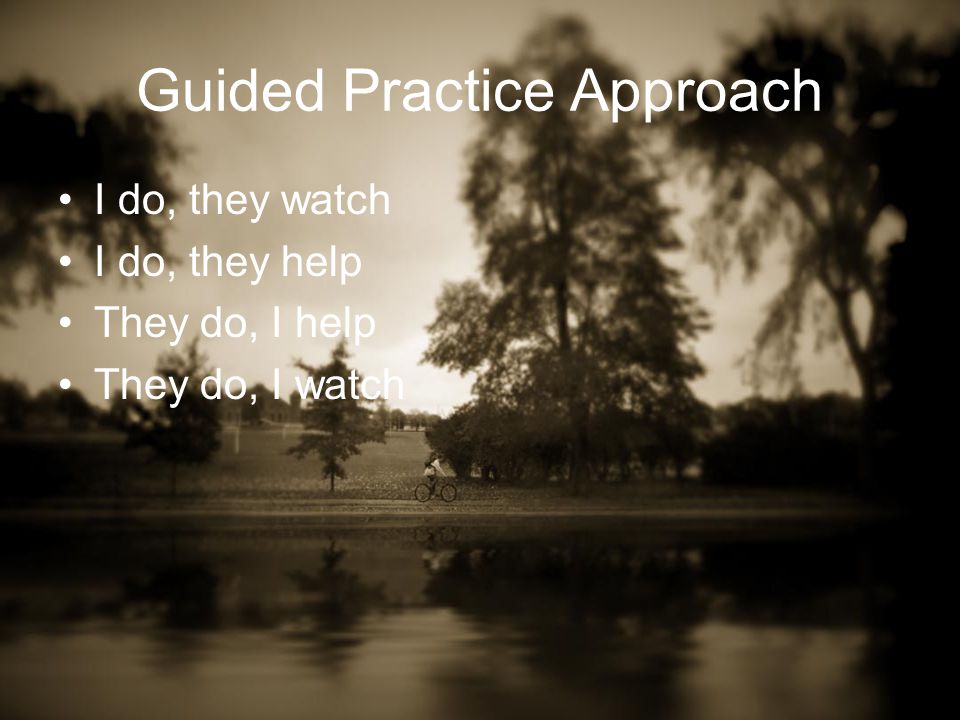 Guided Practice Approach I do, they watch I do, they help They do, I help They do, I watch