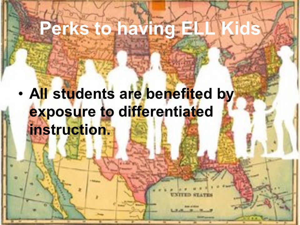Perks to having ELL Kids All students are benefited by exposure to differentiated instruction.