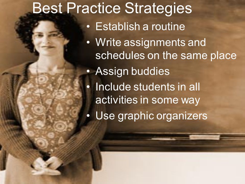 Best Practice Strategies Establish a routine Write assignments and schedules on the same place Assign buddies Include students in all activities in some way Use graphic organizers
