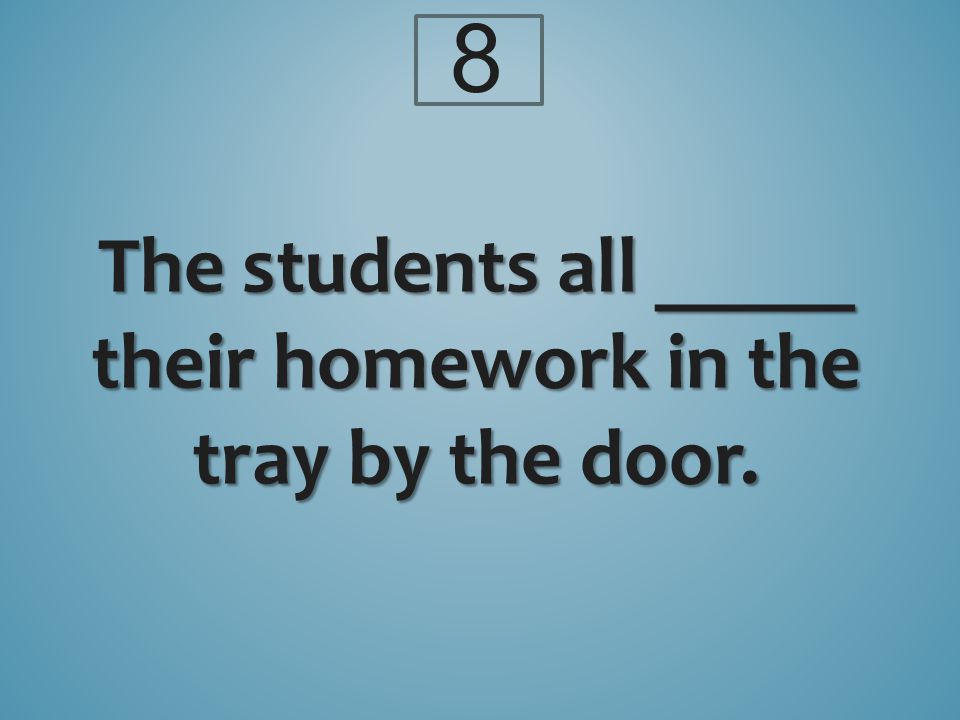 8 The students all _____ their homework in the tray by the door.
