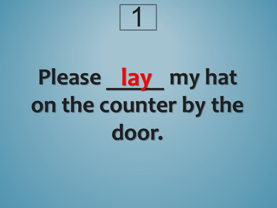 Please _____ my hat on the counter by the door. lay 1
