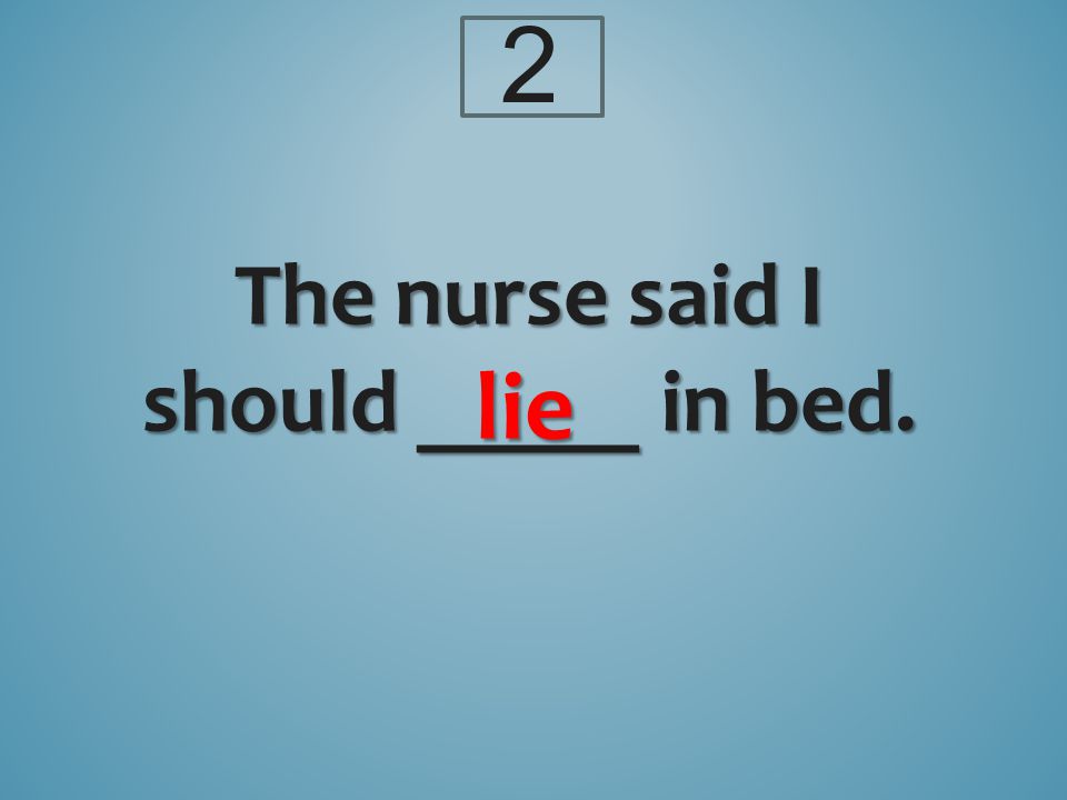 The nurse said I should _____ in bed. lie 2