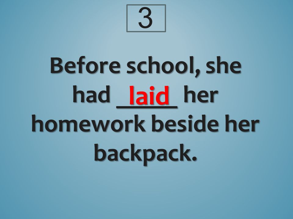 Before school, she had _____ her homework beside her backpack. laid 3