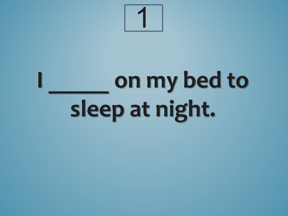 I _____ on my bed to sleep at night. 1