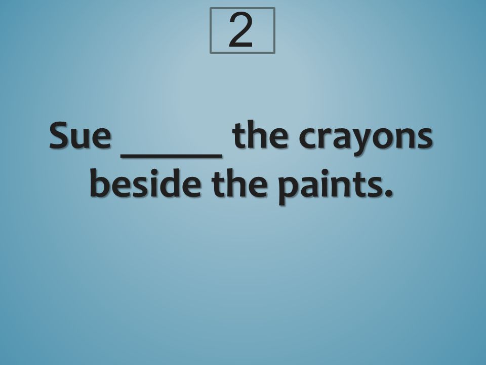 Sue _____ the crayons beside the paints. 2