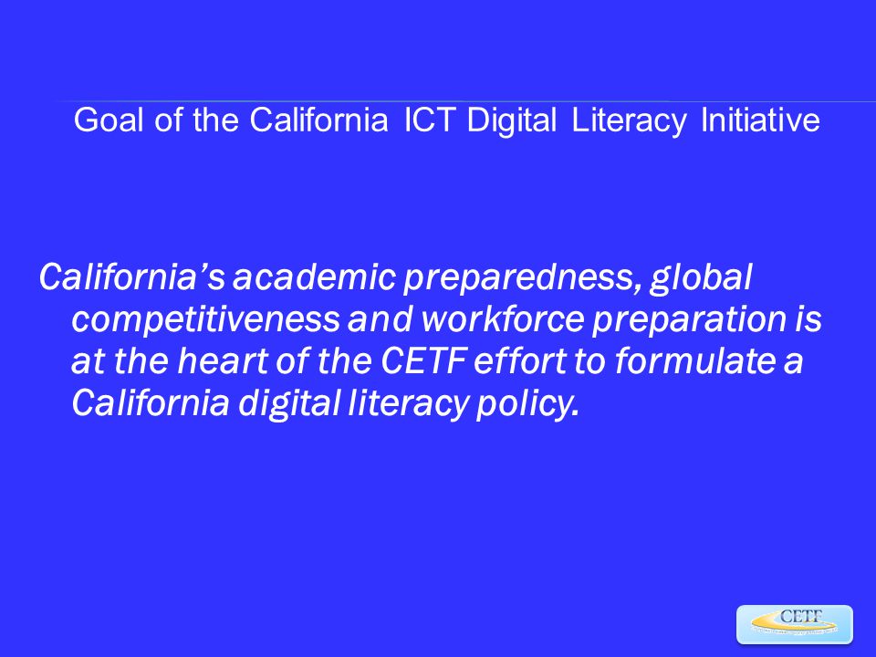 California’s academic preparedness, global competitiveness and workforce preparation is at the heart of the CETF effort to formulate a California digital literacy policy.