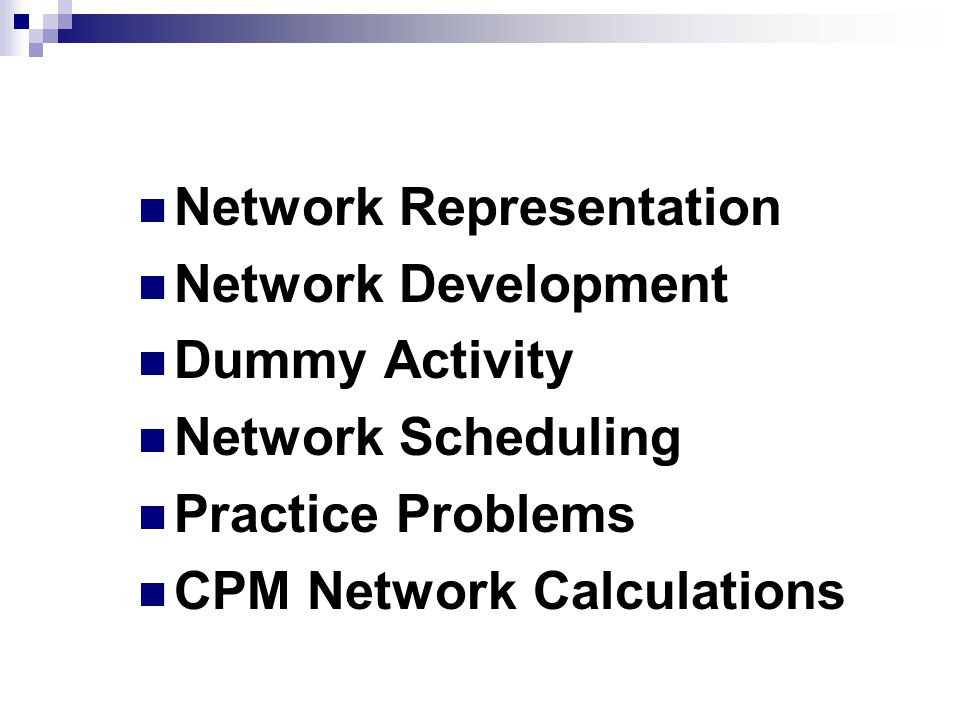 Topics Covered Network Representation Network Development Dummy Activity Network Scheduling Practice Problems CPM Network Calculations