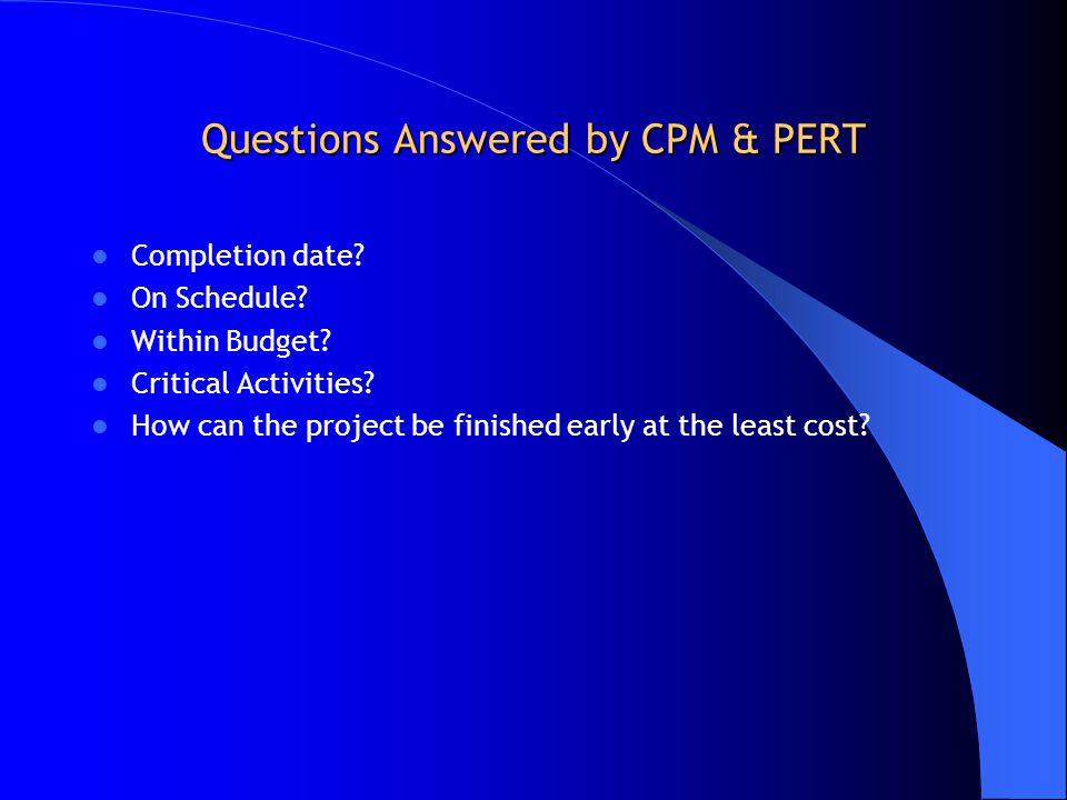 Questions Answered by CPM & PERT Completion date. On Schedule.
