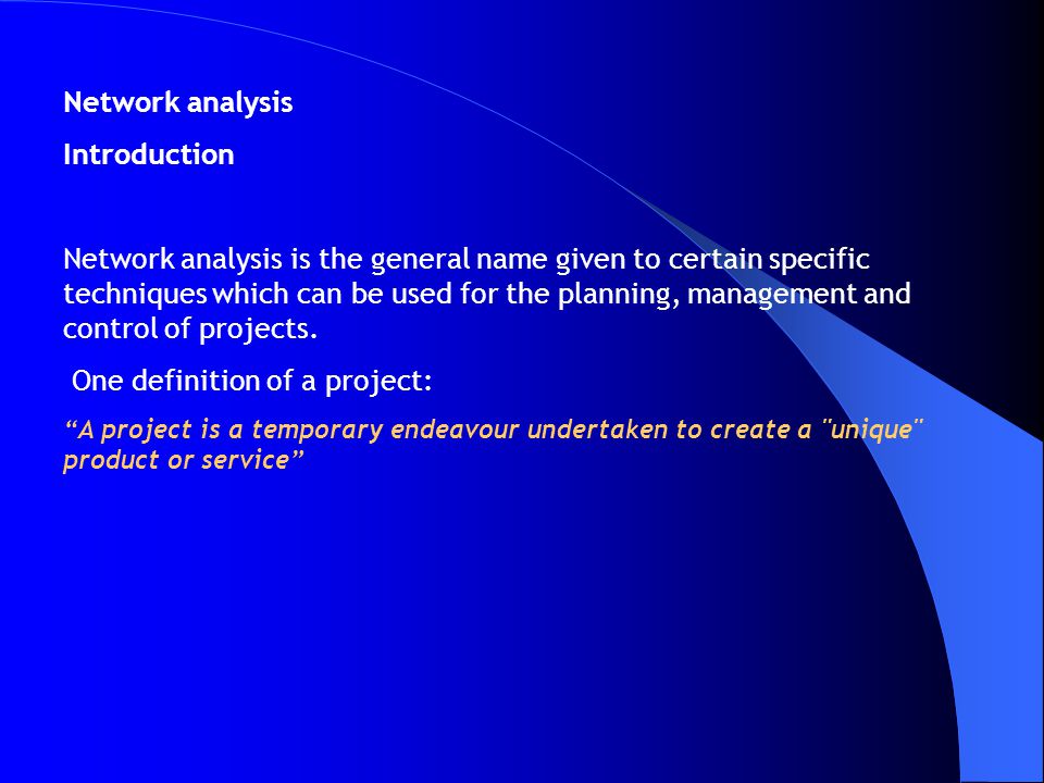 Network analysis Introduction Network analysis is the general name given to certain specific techniques which can be used for the planning, management and control of projects.