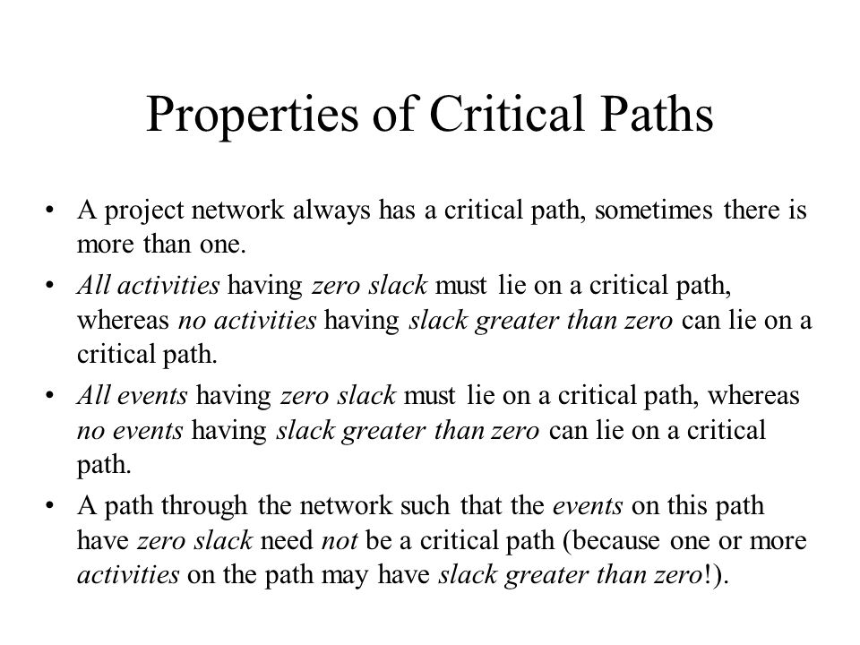 Properties of Critical Paths A project network always has a critical path, sometimes there is more than one.