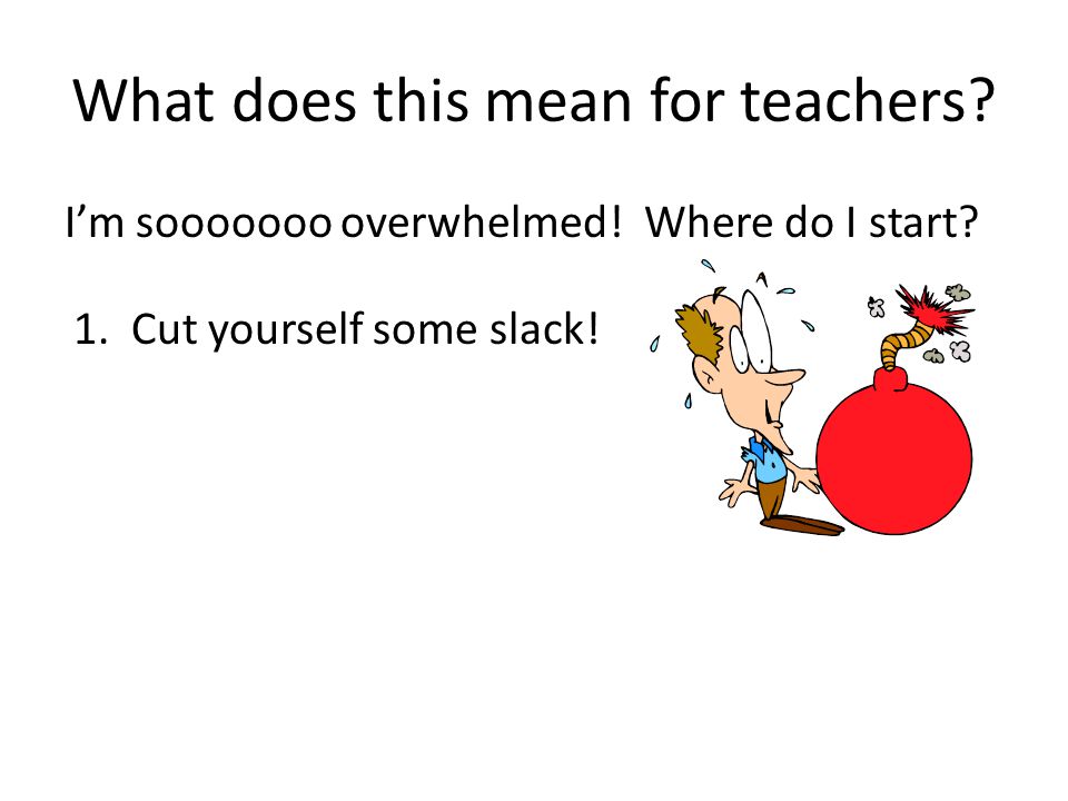 What does this mean for teachers. I’m sooooooo overwhelmed.