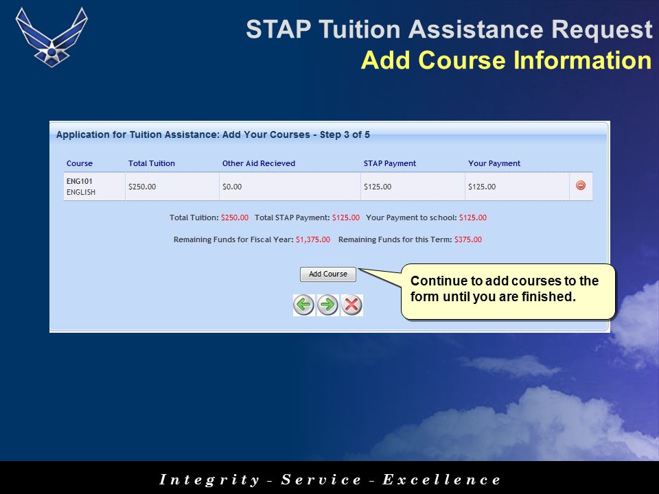 I n t e g r i t y - S e r v i c e - E x c e l l e n c e STAP Tuition Assistance Request Add Course Information Continue to add courses to the form until you are finished.