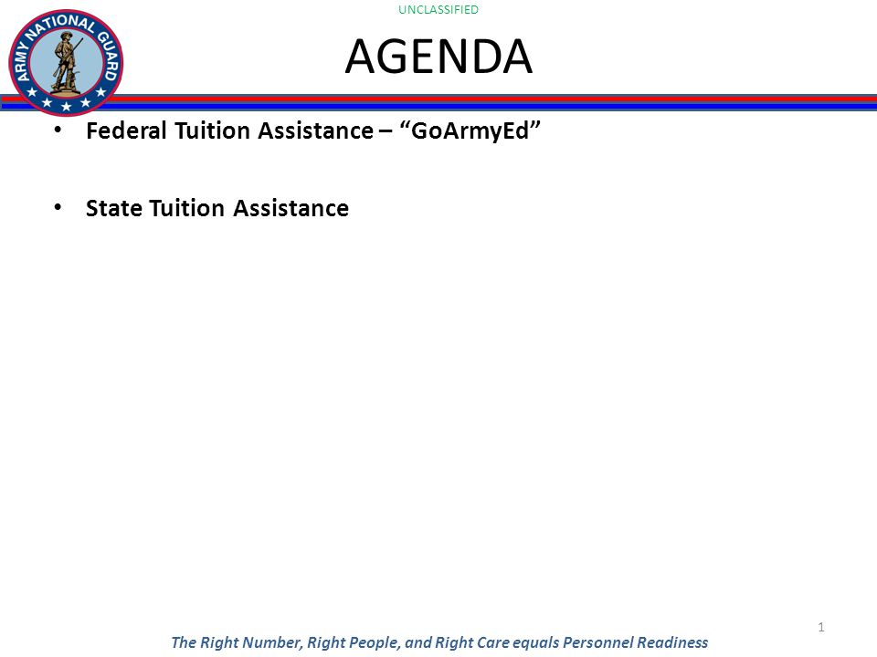 UNCLASSIFIED The Right Number, Right People, and Right Care equals Personnel Readiness AGENDA Federal Tuition Assistance – GoArmyEd State Tuition Assistance 1
