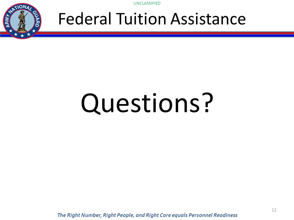 UNCLASSIFIED The Right Number, Right People, and Right Care equals Personnel Readiness Federal Tuition Assistance Questions.