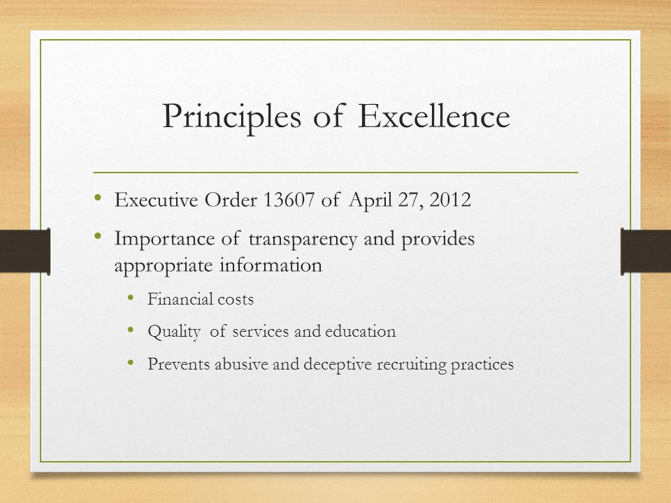 Principles of Excellence Executive Order of April 27, 2012 Importance of transparency and provides appropriate information Financial costs Quality of services and education Prevents abusive and deceptive recruiting practices