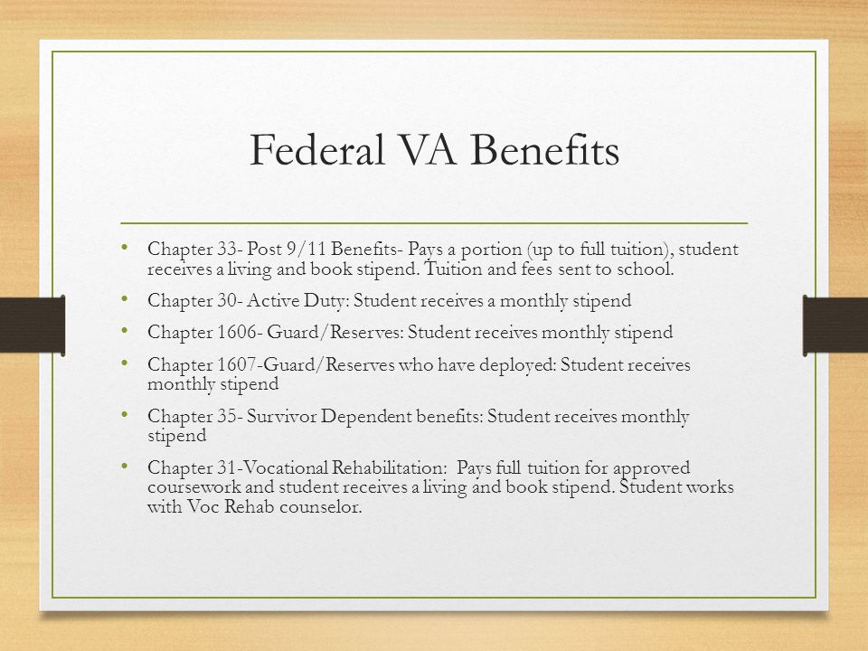 Chapter 33- Post 9/11 Benefits- Pays a portion (up to full tuition), student receives a living and book stipend.