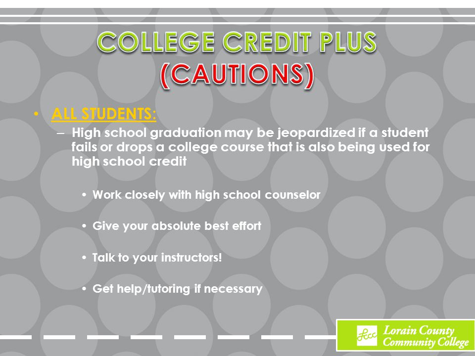 ALL STUDENTS: – High school graduation may be jeopardized if a student fails or drops a college course that is also being used for high school credit Work closely with high school counselor Give your absolute best effort Talk to your instructors.