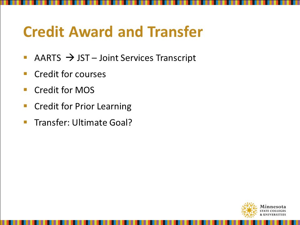 Credit Award and Transfer  AARTS  JST – Joint Services Transcript  Credit for courses  Credit for MOS  Credit for Prior Learning  Transfer: Ultimate Goal