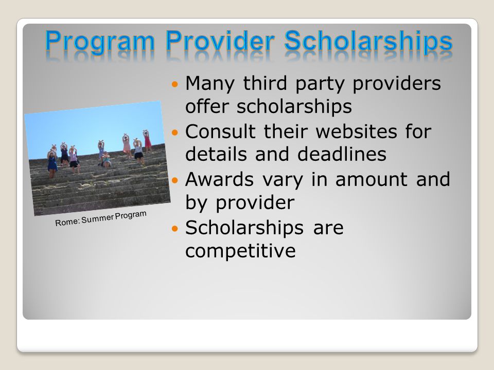 Many third party providers offer scholarships Consult their websites for details and deadlines Awards vary in amount and by provider Scholarships are competitive Rome: Summer Program