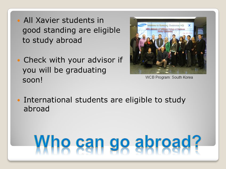 All Xavier students in good standing are eligible to study abroad Check with your advisor if you will be graduating soon.