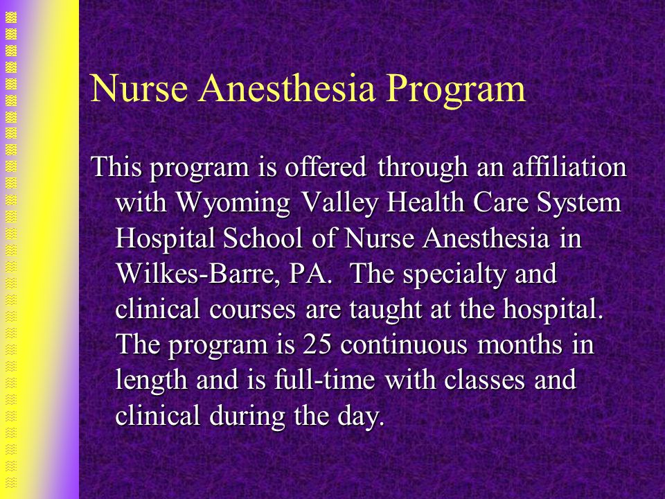 Nurse Anesthesia Program This program is offered through an affiliation with Wyoming Valley Health Care System Hospital School of Nurse Anesthesia in Wilkes-Barre, PA.