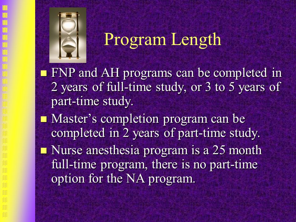 Program Length n FNP and AH programs can be completed in 2 years of full-time study, or 3 to 5 years of part-time study.