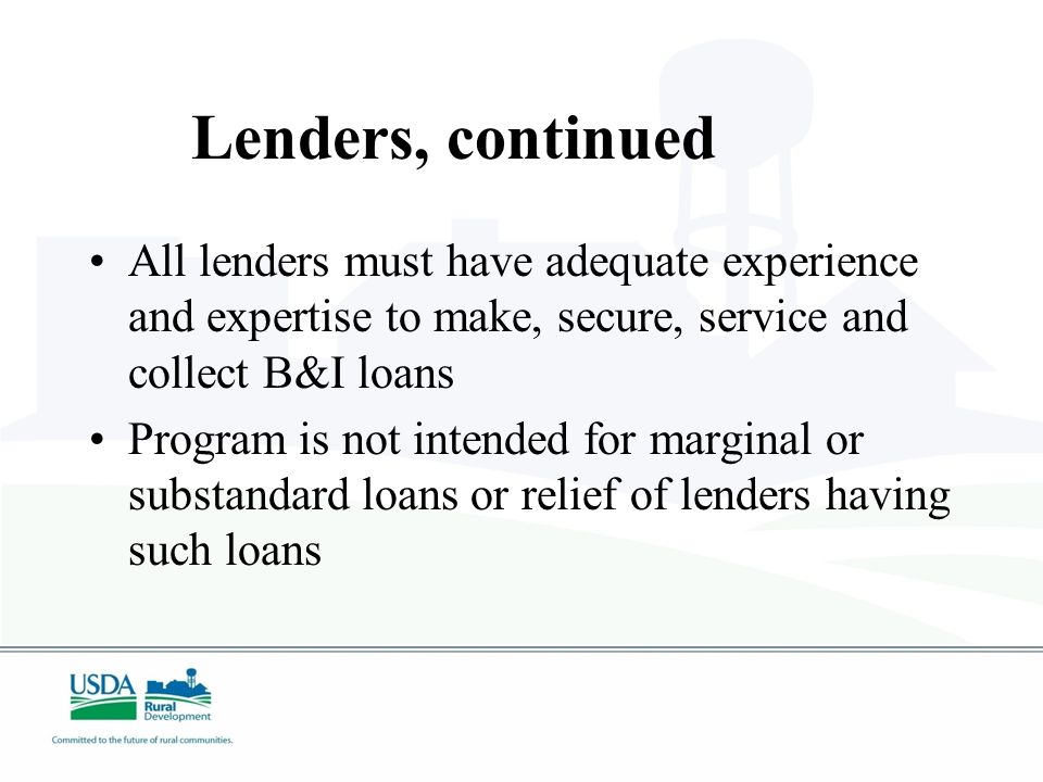 Types of Lenders Traditional Lenders – Federal or State chartered banks, Savings & Loans, Farm Credit banks, Credit Unions Other Lenders – that have legal authority, sufficient experience and financial strength to operate a successful lending program