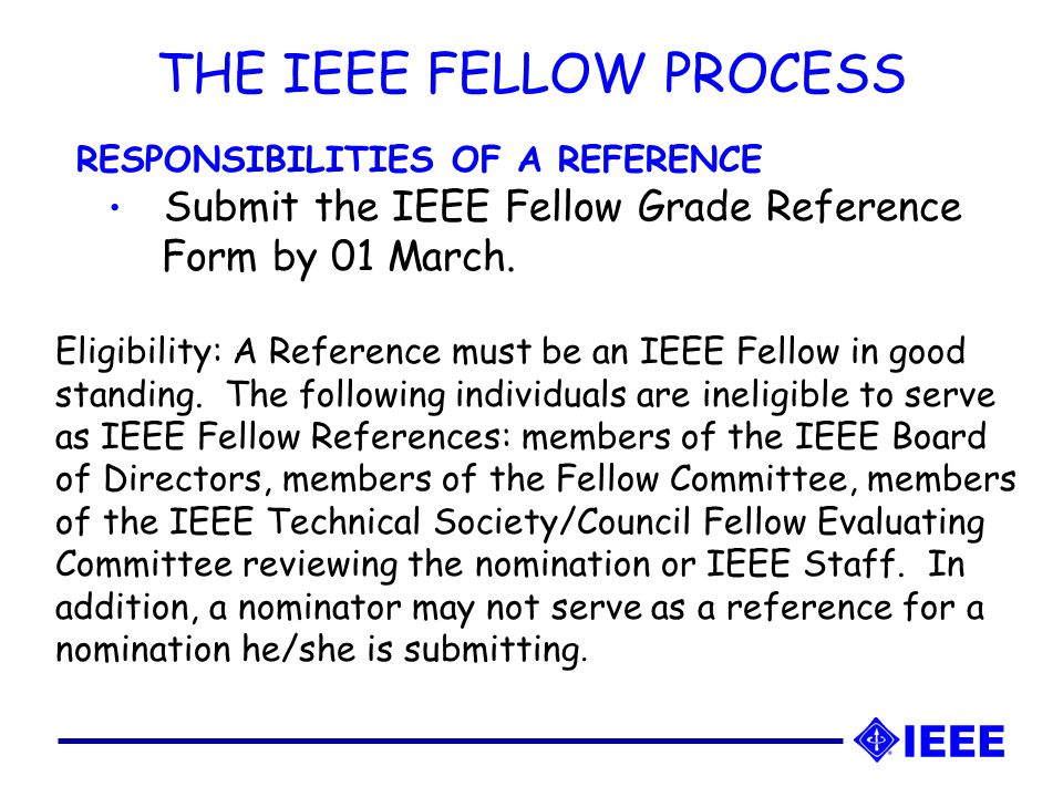 THE IEEE FELLOW PROCESS RESPONSIBILITIES OF A REFERENCE Submit the IEEE Fellow Grade Reference Form by 01 March.