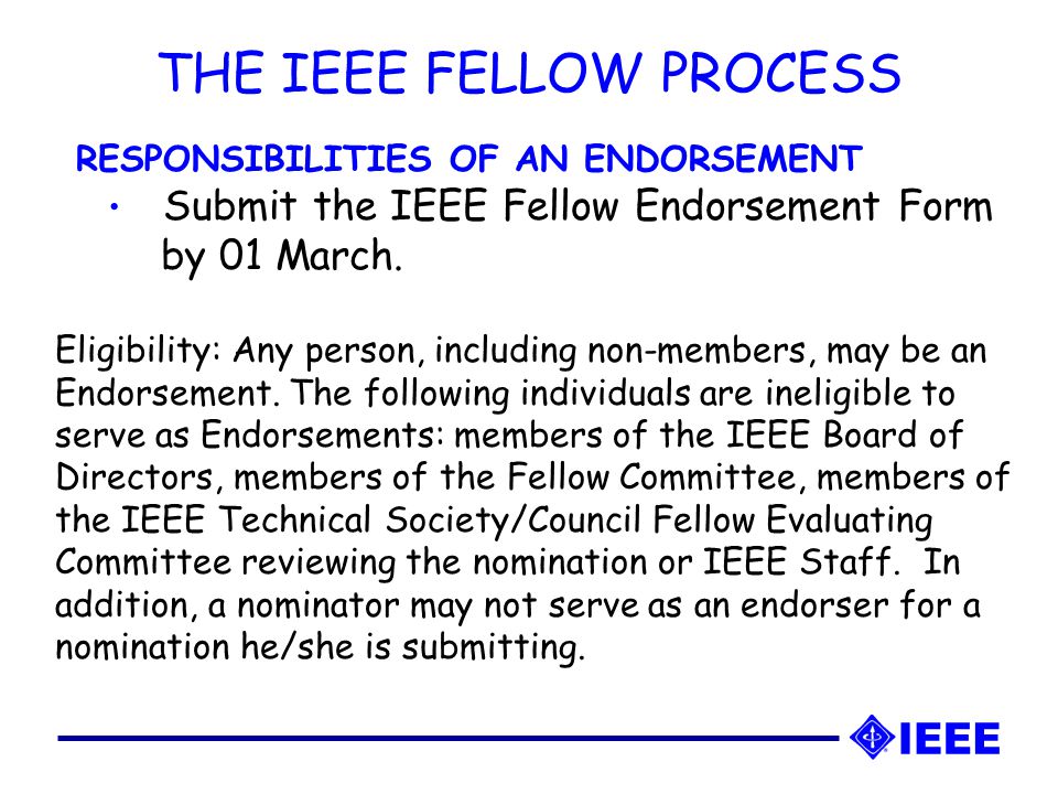 THE IEEE FELLOW PROCESS RESPONSIBILITIES OF AN ENDORSEMENT Submit the IEEE Fellow Endorsement Form by 01 March.