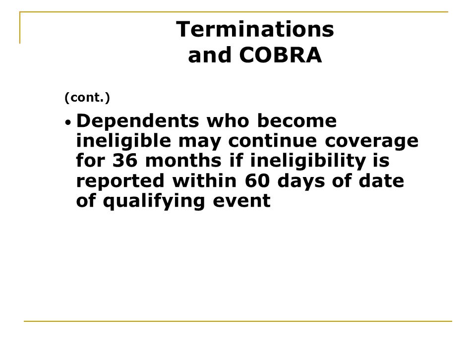 Dependents who become ineligible may continue coverage for 36 months if ineligibility is reported within 60 days of date of qualifying event (cont.) Terminations and COBRA