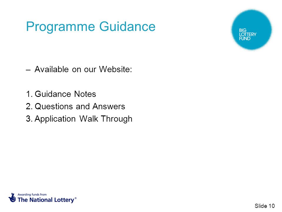 Programme Guidance –Available on our Website: 1.Guidance Notes 2.Questions and Answers 3.Application Walk Through Slide 10