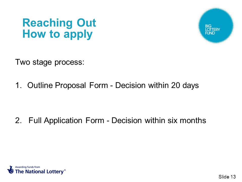 Reaching Out How to apply Two stage process: 1.Outline Proposal Form - Decision within 20 days 2.