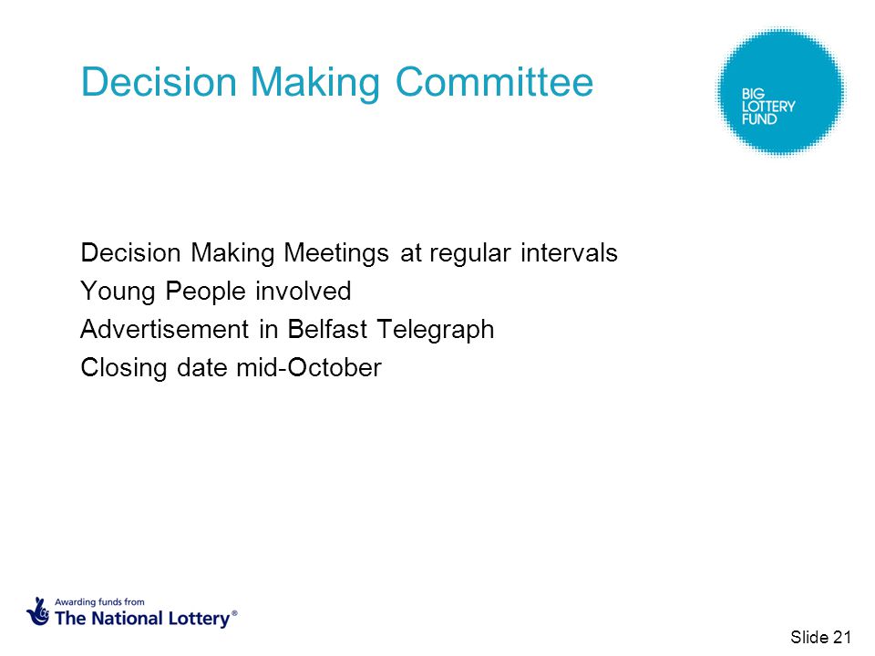 Decision Making Committee Decision Making Meetings at regular intervals Young People involved Advertisement in Belfast Telegraph Closing date mid-October Slide 21