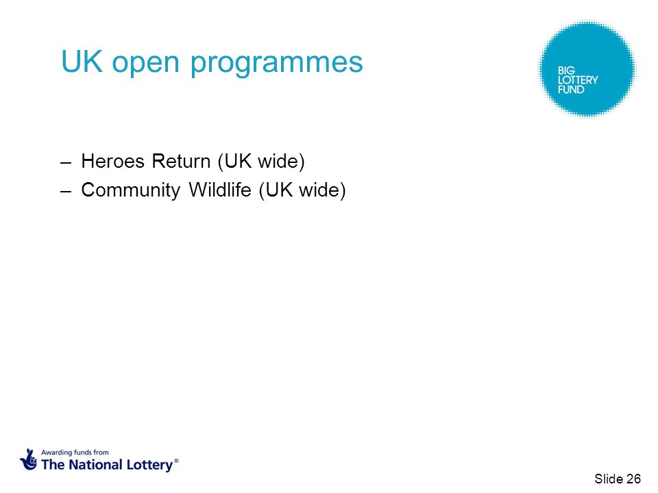 UK open programmes –Heroes Return (UK wide) –Community Wildlife (UK wide) Slide 26
