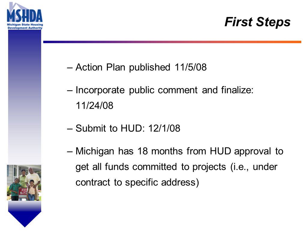 OV # - 2 First Steps –Action Plan published 11/5/08 –Incorporate public comment and finalize: 11/24/08 –Submit to HUD: 12/1/08 –Michigan has 18 months from HUD approval to get all funds committed to projects (i.e., under contract to specific address)