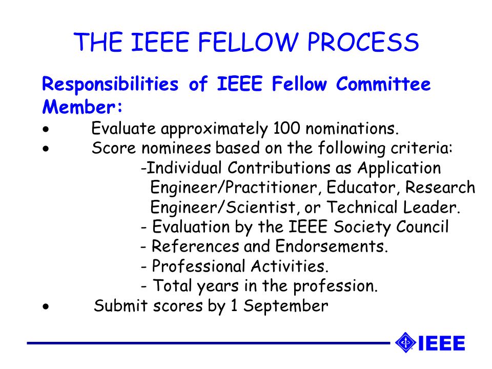 THE IEEE FELLOW PROCESS Responsibilities of IEEE Fellow Committee Member:  Evaluate approximately 100 nominations.