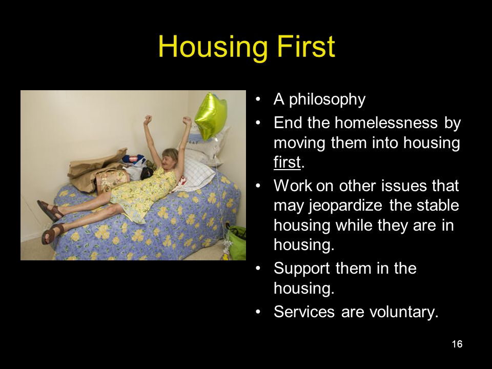 16 Housing First A philosophy End the homelessness by moving them into housing first.