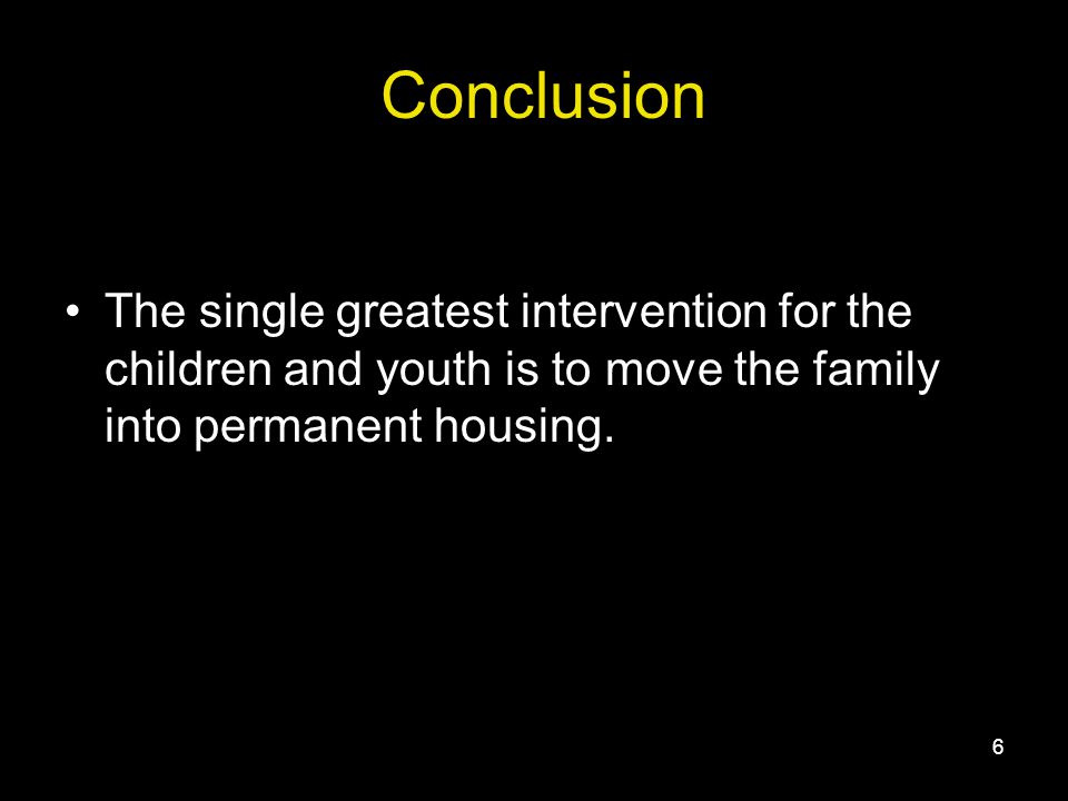 6 The single greatest intervention for the children and youth is to move the family into permanent housing.