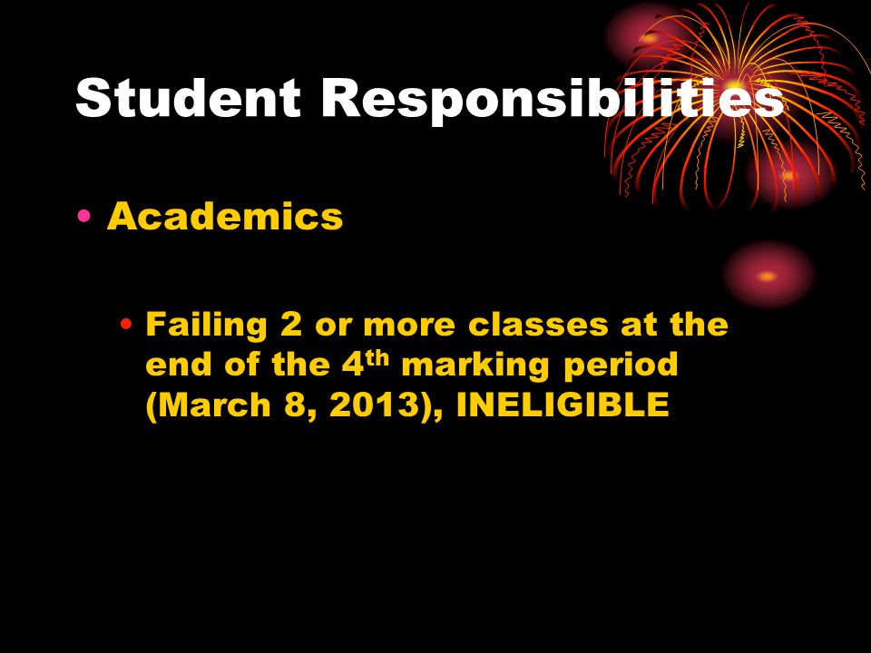 Student Responsibilities Academics Failing 2 or more classes at the end of the 4 th marking period (March 8, 2013), INELIGIBLE