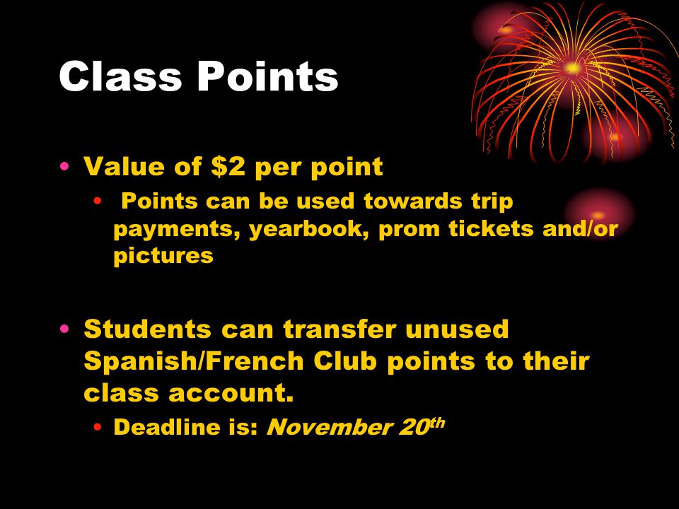 Class Points Value of $2 per point Points can be used towards trip payments, yearbook, prom tickets and/or pictures Students can transfer unused Spanish/French Club points to their class account.