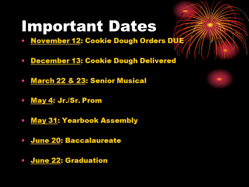 Important Dates November 12: Cookie Dough Orders DUE December 13: Cookie Dough Delivered March 22 & 23: Senior Musical May 4: Jr./Sr.