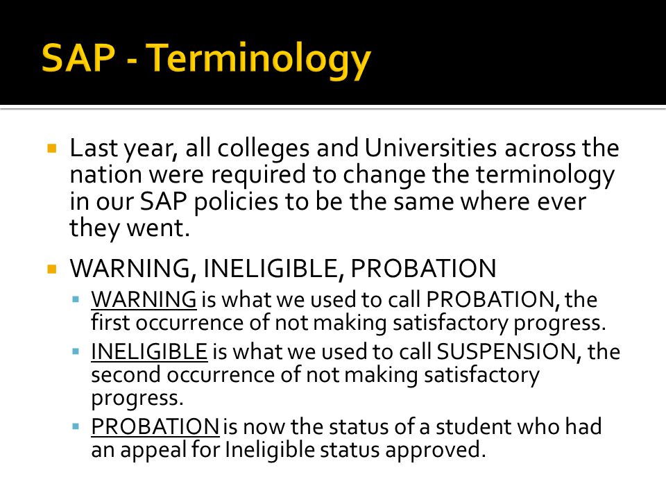  Last year, all colleges and Universities across the nation were required to change the terminology in our SAP policies to be the same where ever they went.