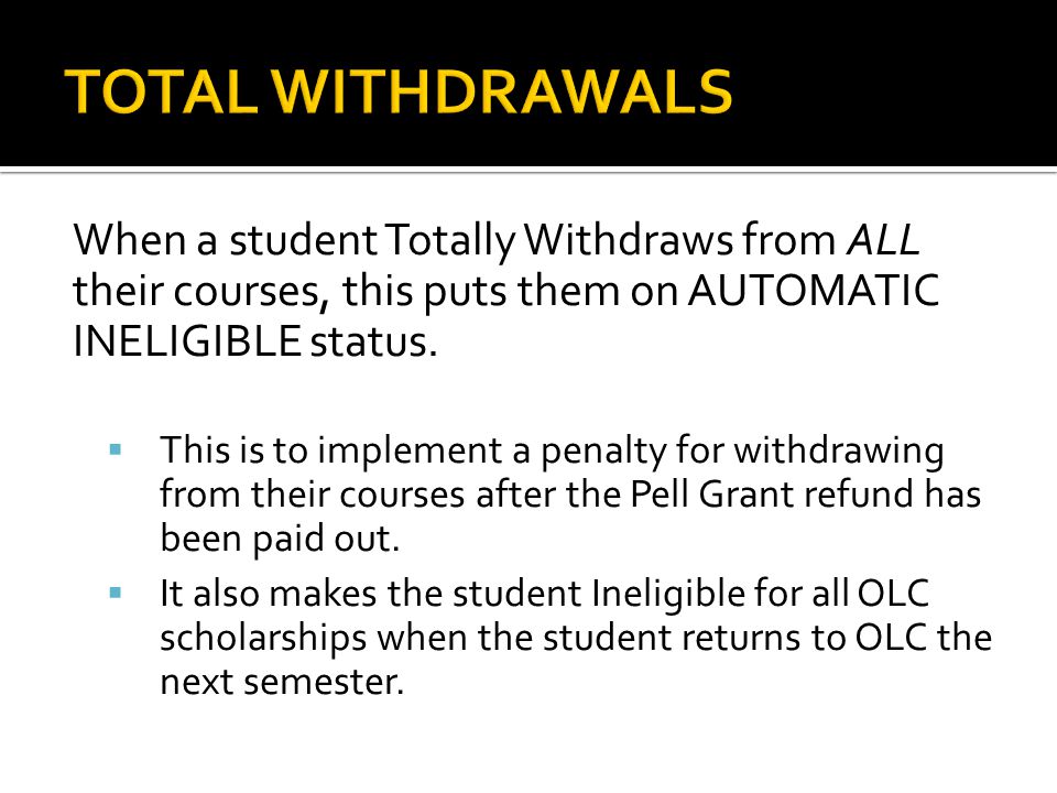 When a student Totally Withdraws from ALL their courses, this puts them on AUTOMATIC INELIGIBLE status.