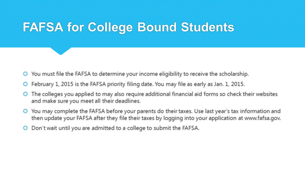 FAFSA for College Bound Students  You must file the FAFSA to determine your income eligibility to receive the scholarship.