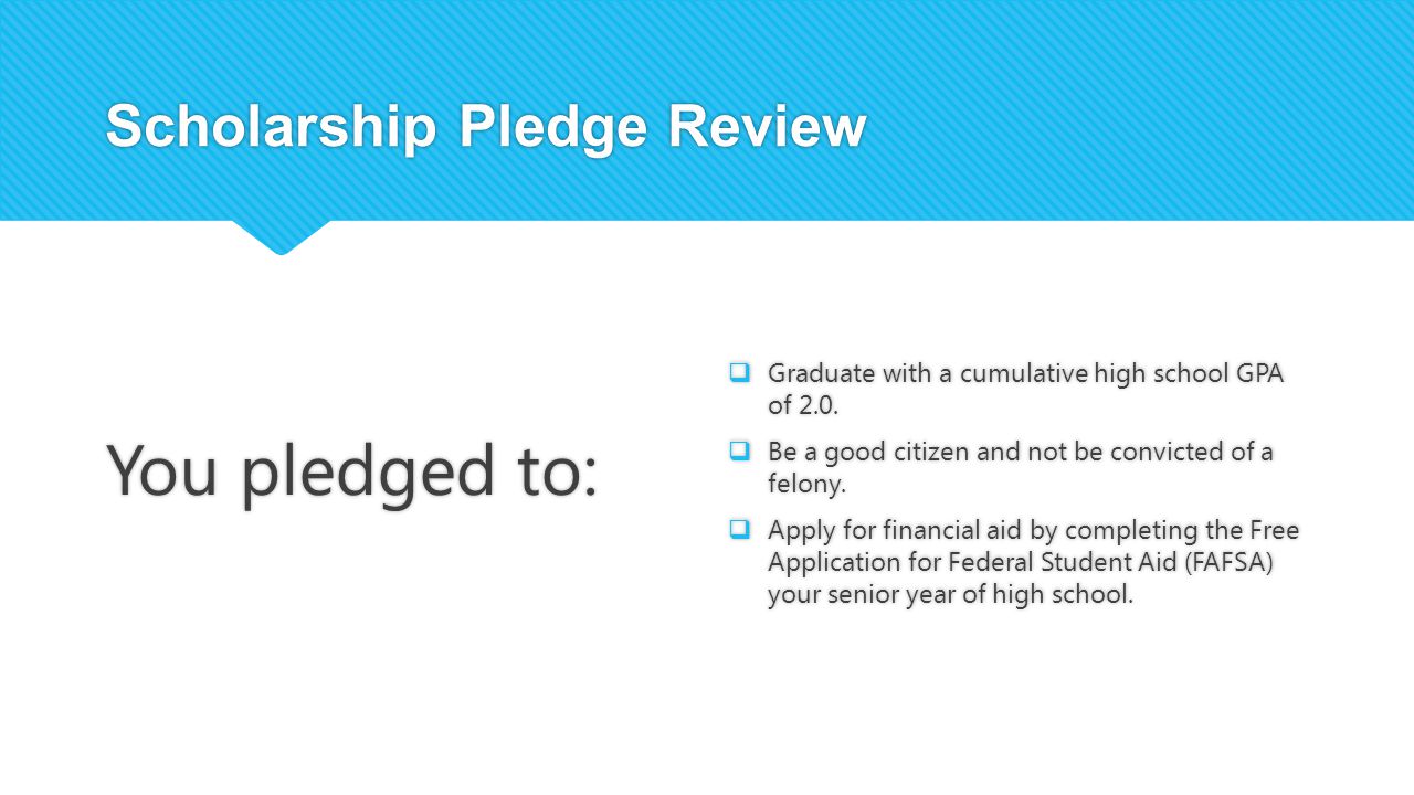 Scholarship Pledge Review You pledged to:  Graduate with a cumulative high school GPA of 2.0.