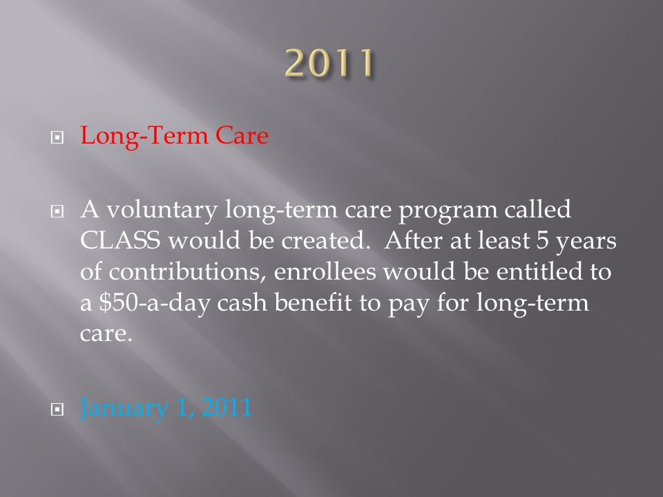  Long-Term Care  A voluntary long-term care program called CLASS would be created.