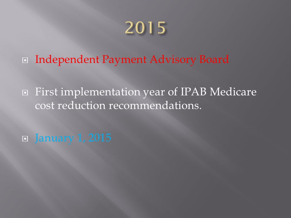  Independent Payment Advisory Board  First implementation year of IPAB Medicare cost reduction recommendations.